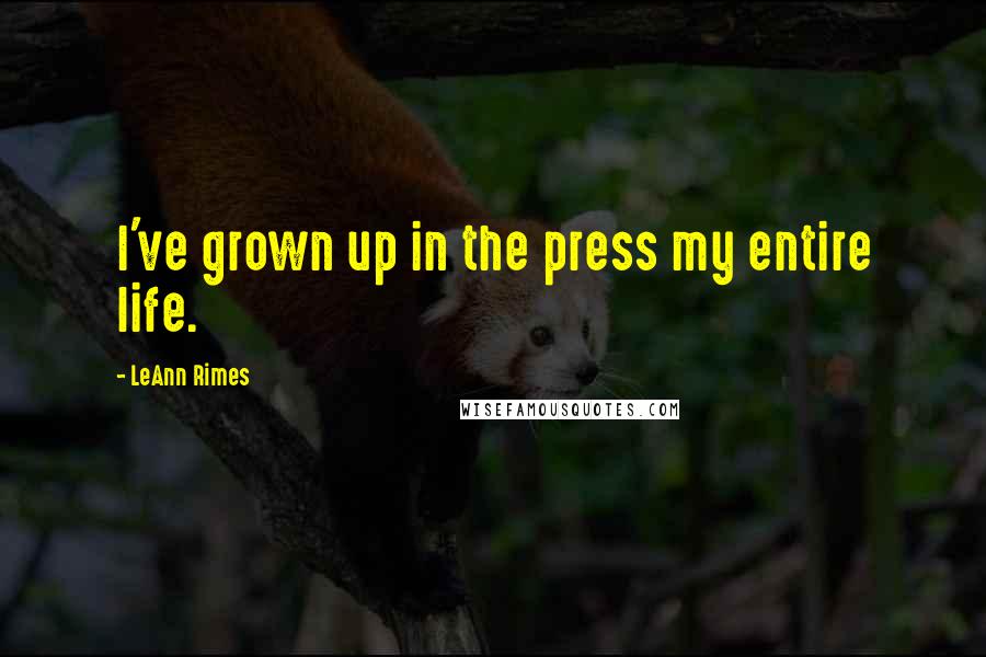 LeAnn Rimes Quotes: I've grown up in the press my entire life.