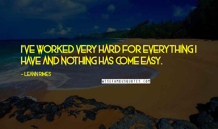 LeAnn Rimes Quotes: I've worked very hard for everything I have and nothing has come easy.