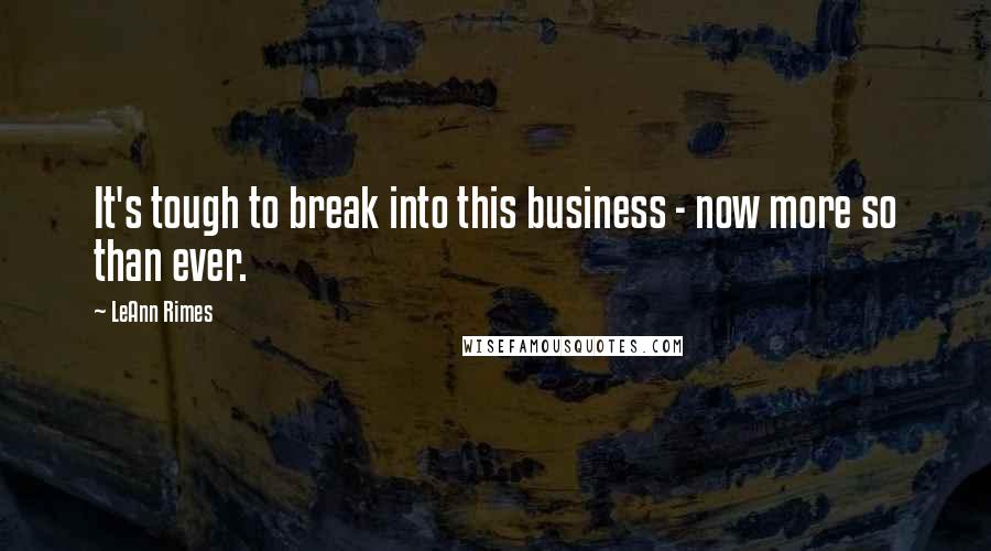 LeAnn Rimes Quotes: It's tough to break into this business - now more so than ever.