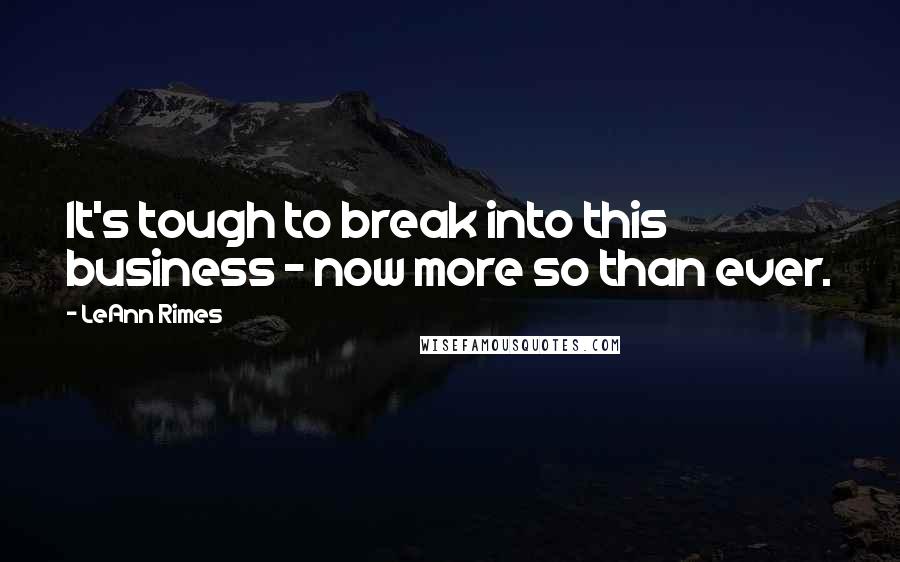 LeAnn Rimes Quotes: It's tough to break into this business - now more so than ever.