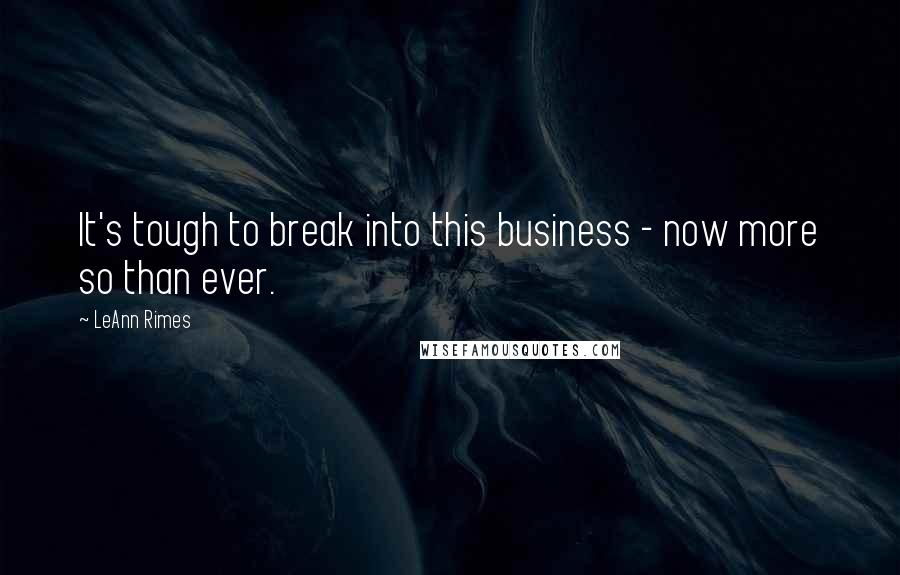 LeAnn Rimes Quotes: It's tough to break into this business - now more so than ever.