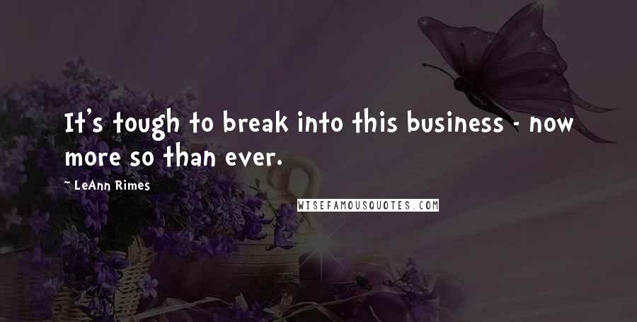 LeAnn Rimes Quotes: It's tough to break into this business - now more so than ever.