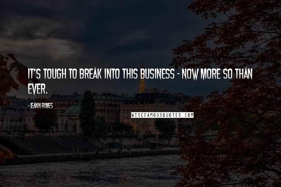 LeAnn Rimes Quotes: It's tough to break into this business - now more so than ever.