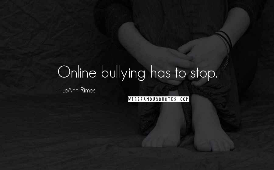 LeAnn Rimes Quotes: Online bullying has to stop.