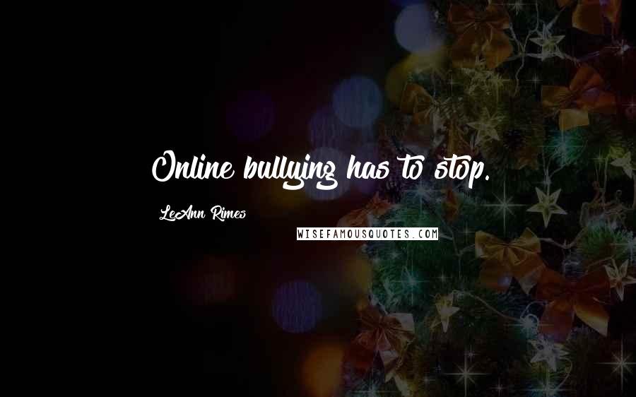 LeAnn Rimes Quotes: Online bullying has to stop.