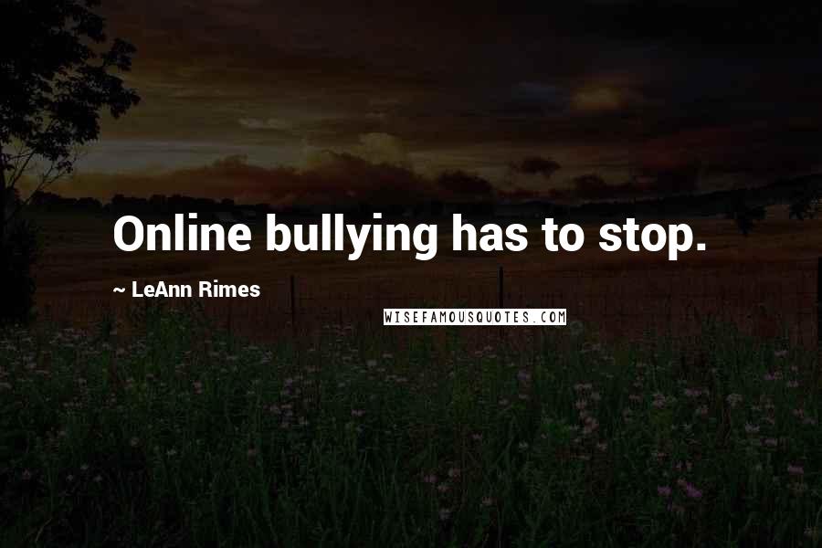 LeAnn Rimes Quotes: Online bullying has to stop.