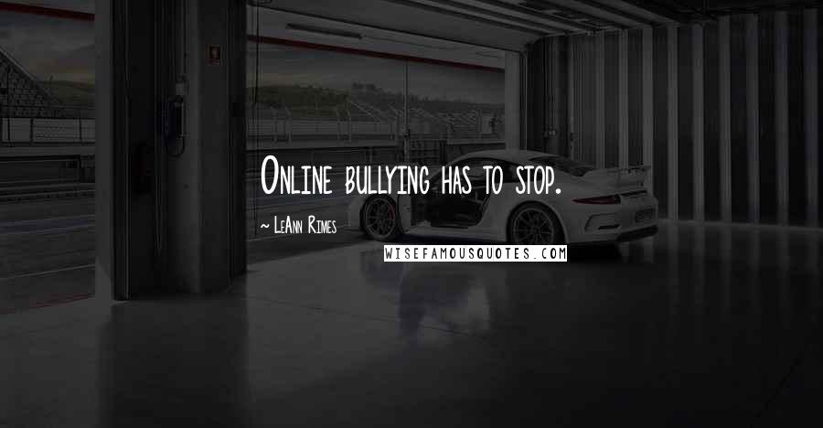 LeAnn Rimes Quotes: Online bullying has to stop.