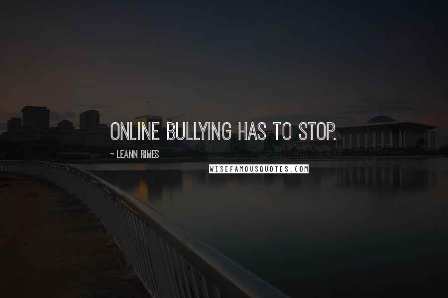 LeAnn Rimes Quotes: Online bullying has to stop.