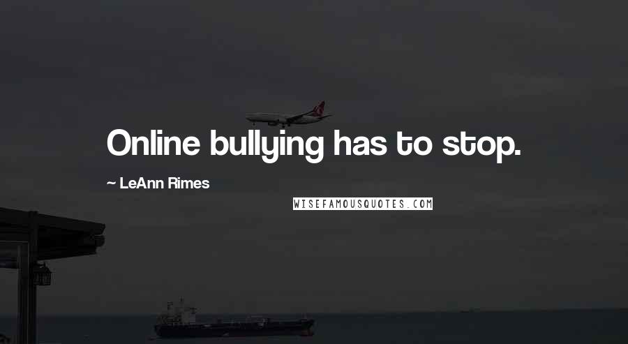 LeAnn Rimes Quotes: Online bullying has to stop.