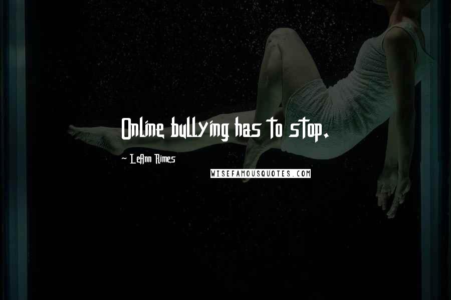 LeAnn Rimes Quotes: Online bullying has to stop.