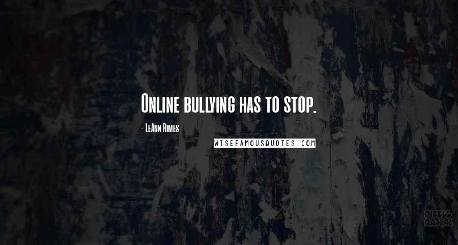 LeAnn Rimes Quotes: Online bullying has to stop.