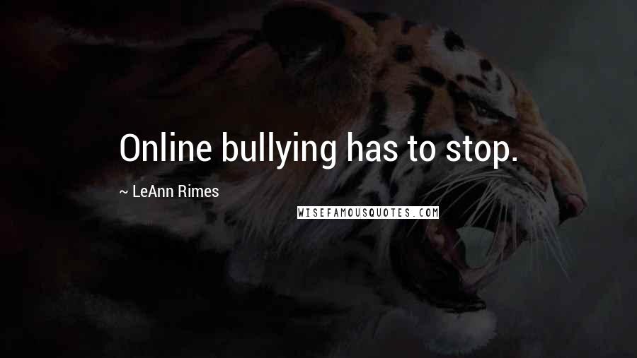 LeAnn Rimes Quotes: Online bullying has to stop.