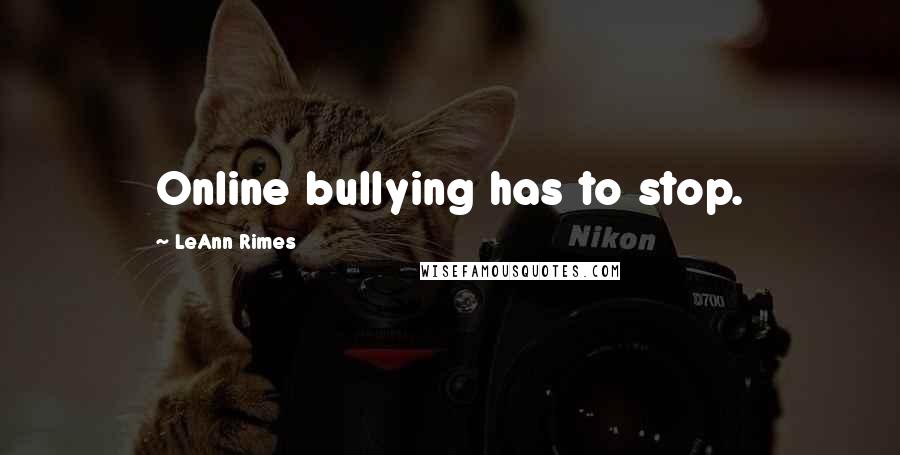 LeAnn Rimes Quotes: Online bullying has to stop.