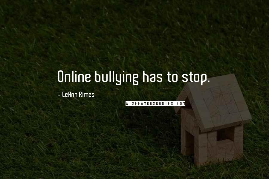 LeAnn Rimes Quotes: Online bullying has to stop.