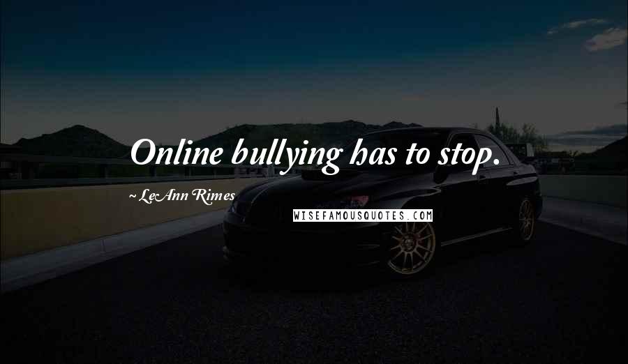 LeAnn Rimes Quotes: Online bullying has to stop.