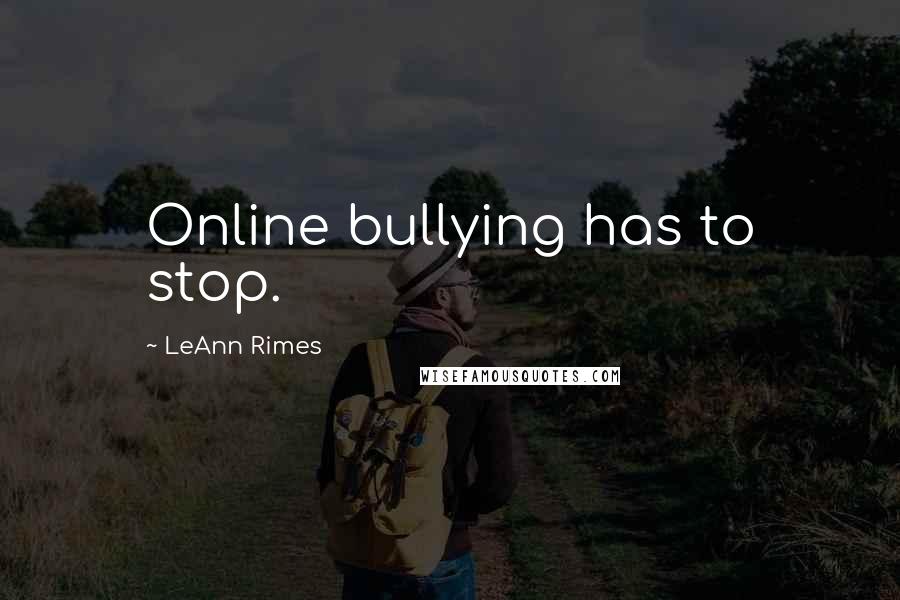 LeAnn Rimes Quotes: Online bullying has to stop.