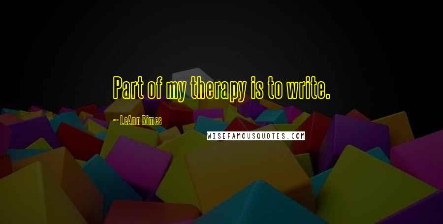 LeAnn Rimes Quotes: Part of my therapy is to write.