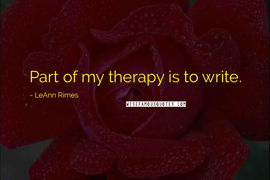 LeAnn Rimes Quotes: Part of my therapy is to write.