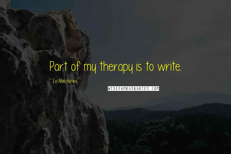 LeAnn Rimes Quotes: Part of my therapy is to write.