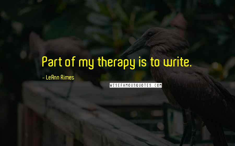LeAnn Rimes Quotes: Part of my therapy is to write.