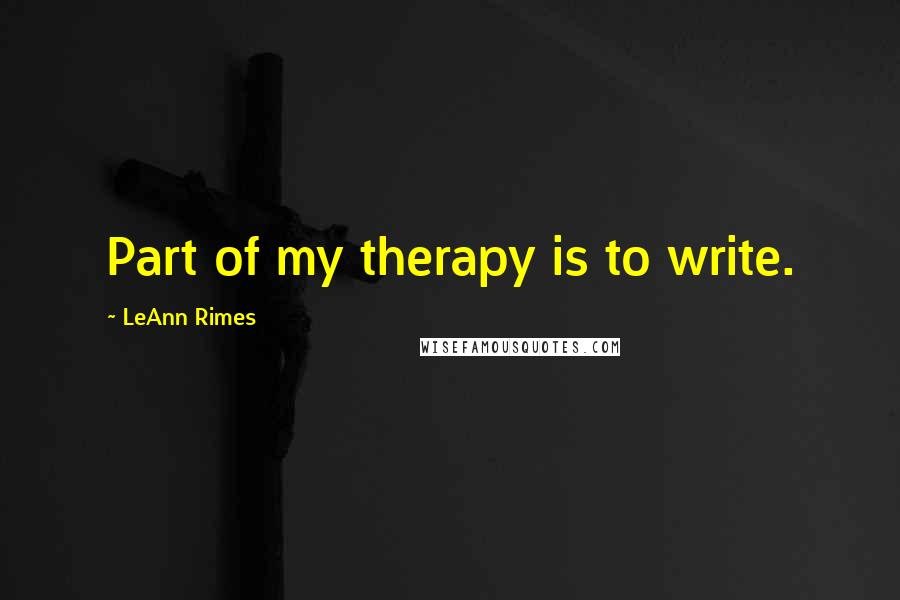 LeAnn Rimes Quotes: Part of my therapy is to write.