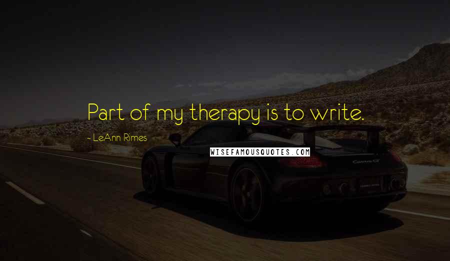 LeAnn Rimes Quotes: Part of my therapy is to write.