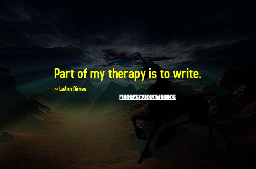 LeAnn Rimes Quotes: Part of my therapy is to write.