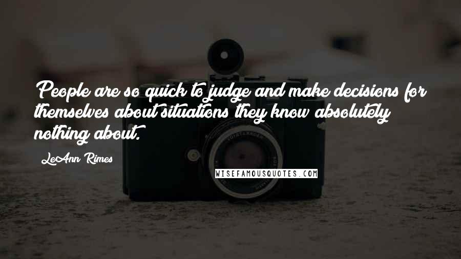 LeAnn Rimes Quotes: People are so quick to judge and make decisions for themselves about situations they know absolutely nothing about.