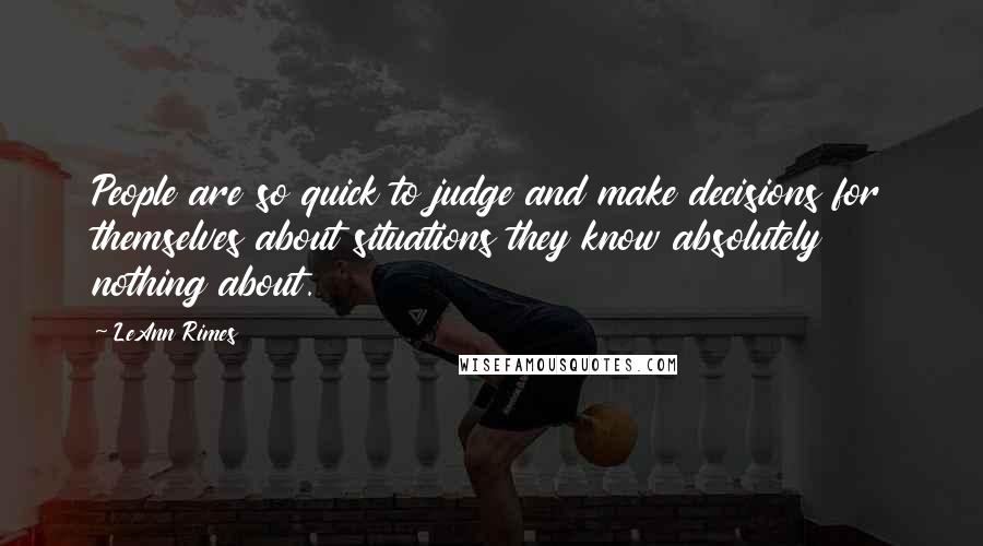 LeAnn Rimes Quotes: People are so quick to judge and make decisions for themselves about situations they know absolutely nothing about.