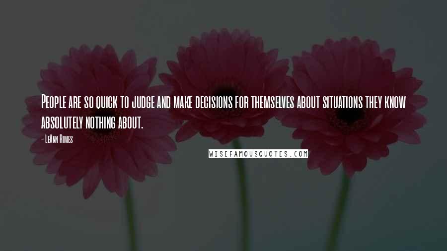 LeAnn Rimes Quotes: People are so quick to judge and make decisions for themselves about situations they know absolutely nothing about.