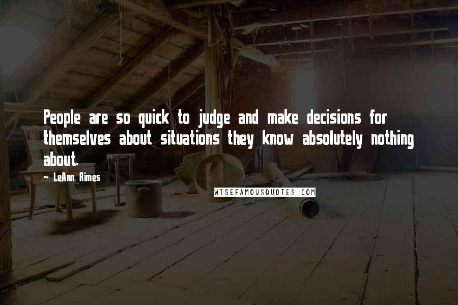 LeAnn Rimes Quotes: People are so quick to judge and make decisions for themselves about situations they know absolutely nothing about.