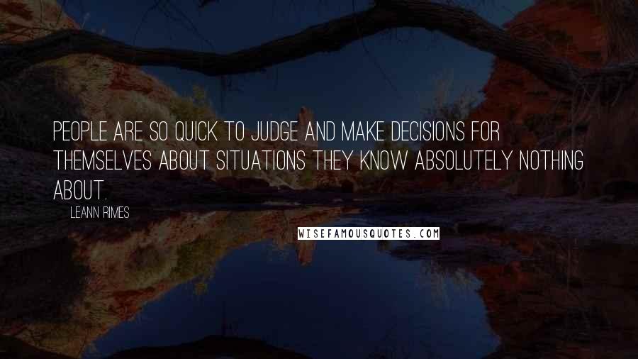 LeAnn Rimes Quotes: People are so quick to judge and make decisions for themselves about situations they know absolutely nothing about.