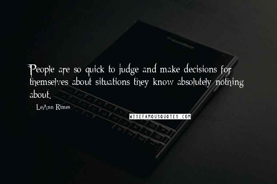 LeAnn Rimes Quotes: People are so quick to judge and make decisions for themselves about situations they know absolutely nothing about.