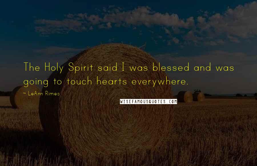 LeAnn Rimes Quotes: The Holy Spirit said I was blessed and was going to touch hearts everywhere.