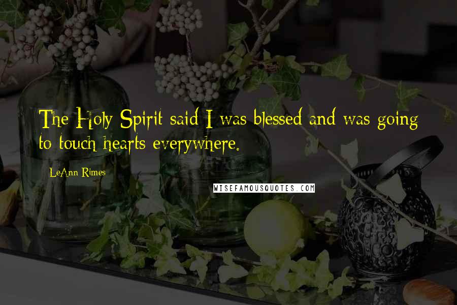 LeAnn Rimes Quotes: The Holy Spirit said I was blessed and was going to touch hearts everywhere.