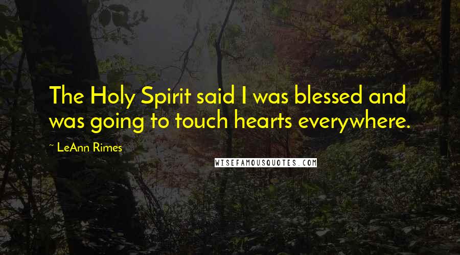 LeAnn Rimes Quotes: The Holy Spirit said I was blessed and was going to touch hearts everywhere.