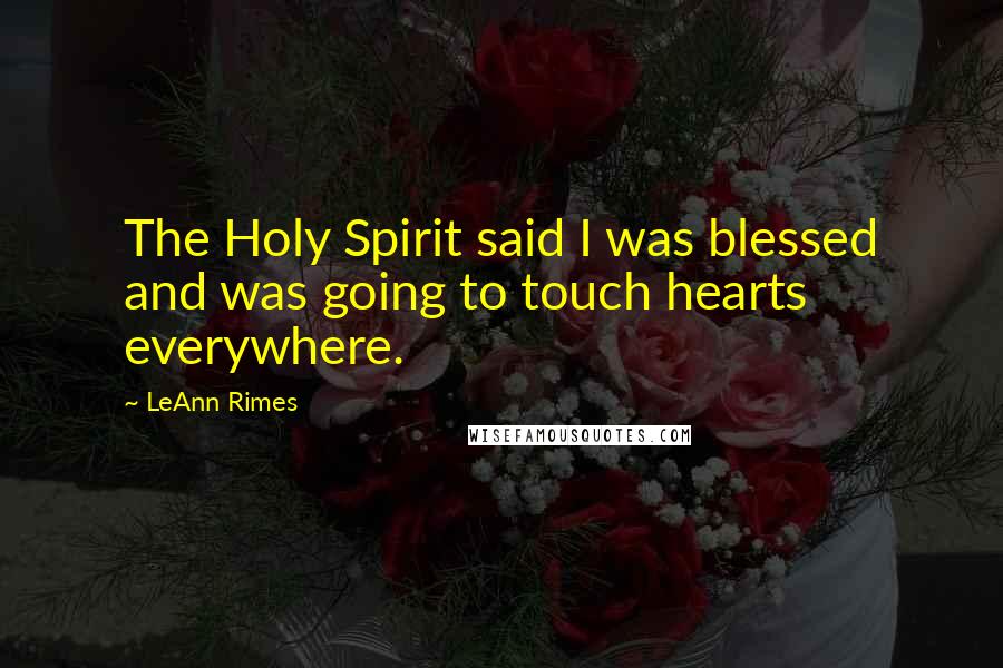 LeAnn Rimes Quotes: The Holy Spirit said I was blessed and was going to touch hearts everywhere.