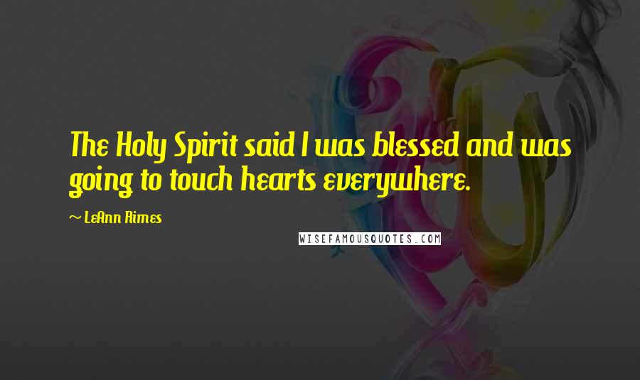 LeAnn Rimes Quotes: The Holy Spirit said I was blessed and was going to touch hearts everywhere.