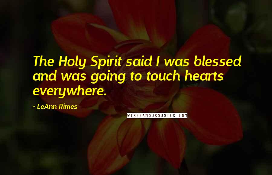 LeAnn Rimes Quotes: The Holy Spirit said I was blessed and was going to touch hearts everywhere.