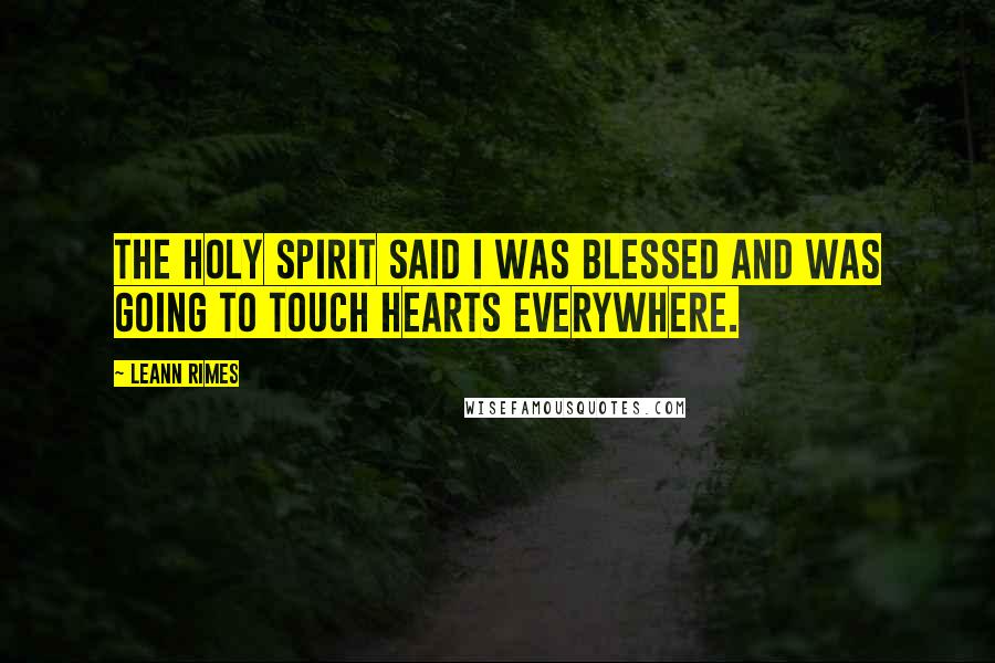 LeAnn Rimes Quotes: The Holy Spirit said I was blessed and was going to touch hearts everywhere.