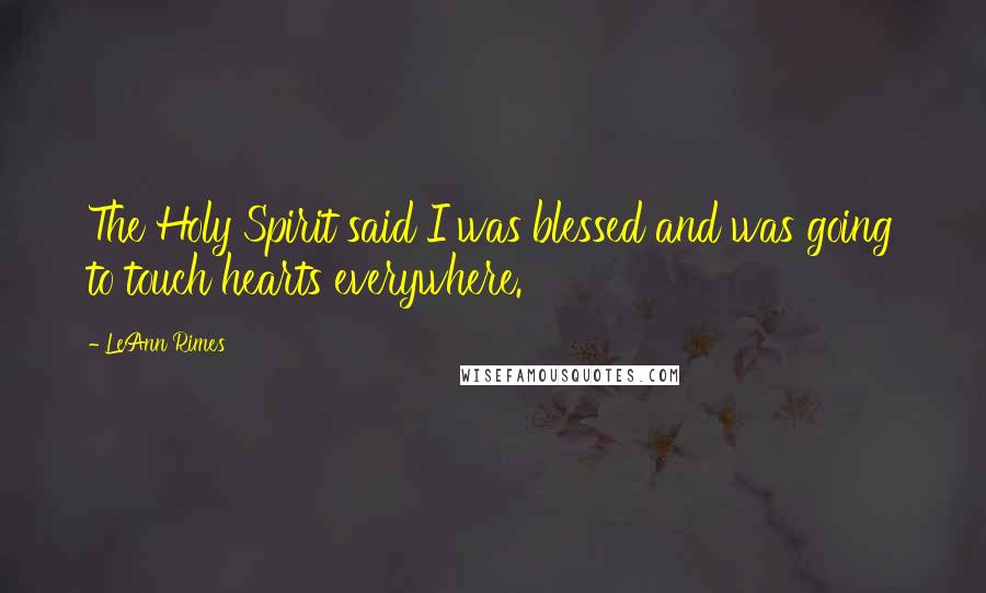 LeAnn Rimes Quotes: The Holy Spirit said I was blessed and was going to touch hearts everywhere.