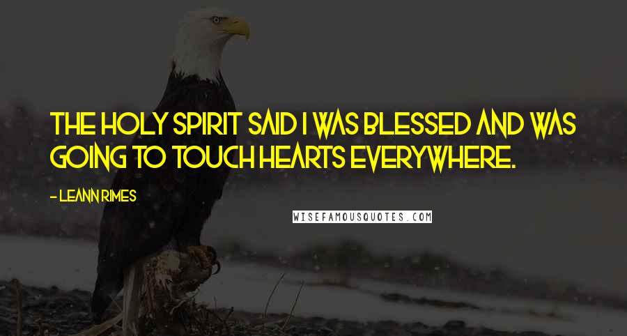 LeAnn Rimes Quotes: The Holy Spirit said I was blessed and was going to touch hearts everywhere.