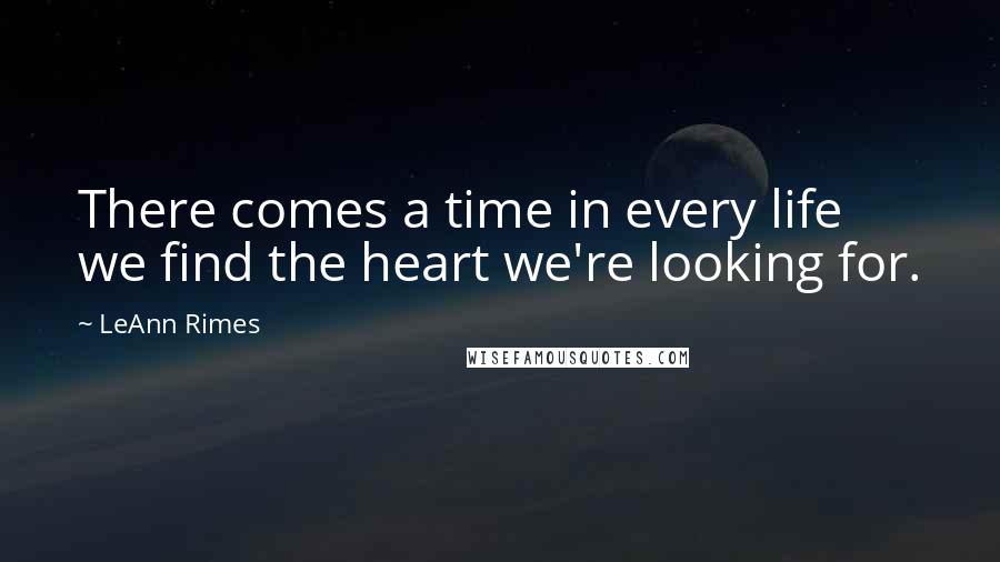 LeAnn Rimes Quotes: There comes a time in every life we find the heart we're looking for.