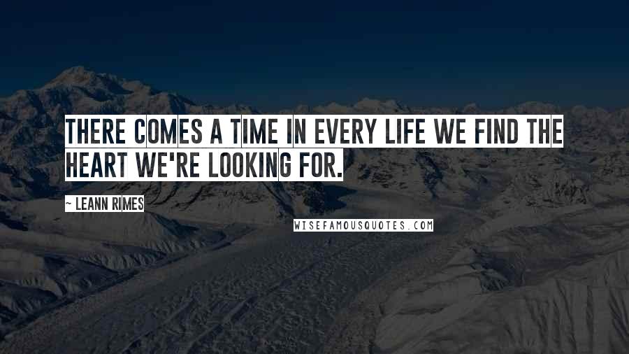 LeAnn Rimes Quotes: There comes a time in every life we find the heart we're looking for.