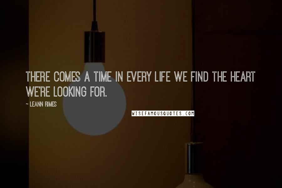 LeAnn Rimes Quotes: There comes a time in every life we find the heart we're looking for.