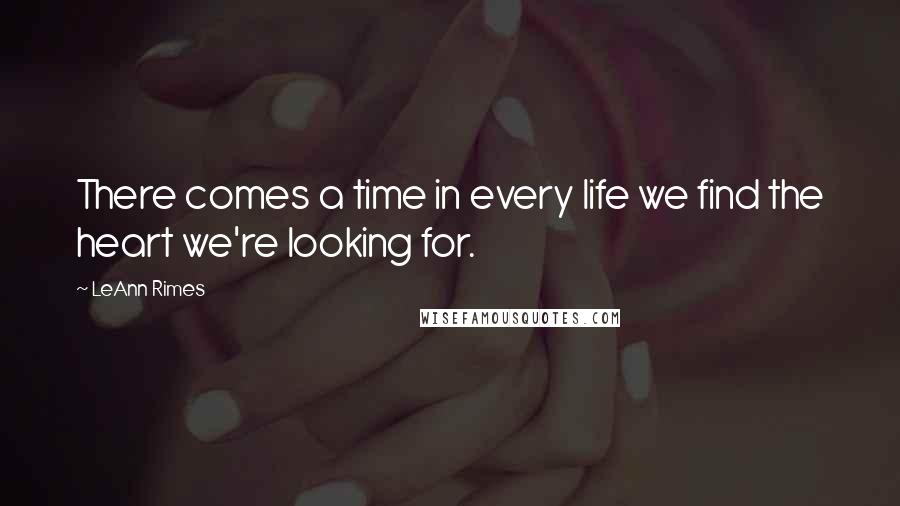 LeAnn Rimes Quotes: There comes a time in every life we find the heart we're looking for.