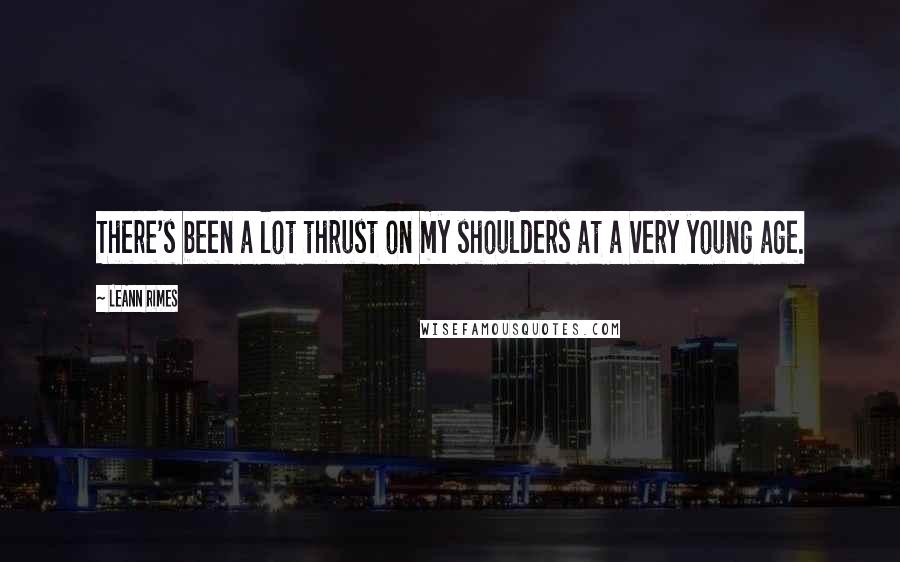 LeAnn Rimes Quotes: There's been a lot thrust on my shoulders at a very young age.