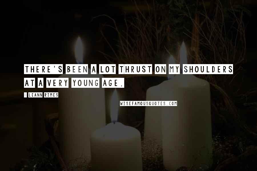 LeAnn Rimes Quotes: There's been a lot thrust on my shoulders at a very young age.