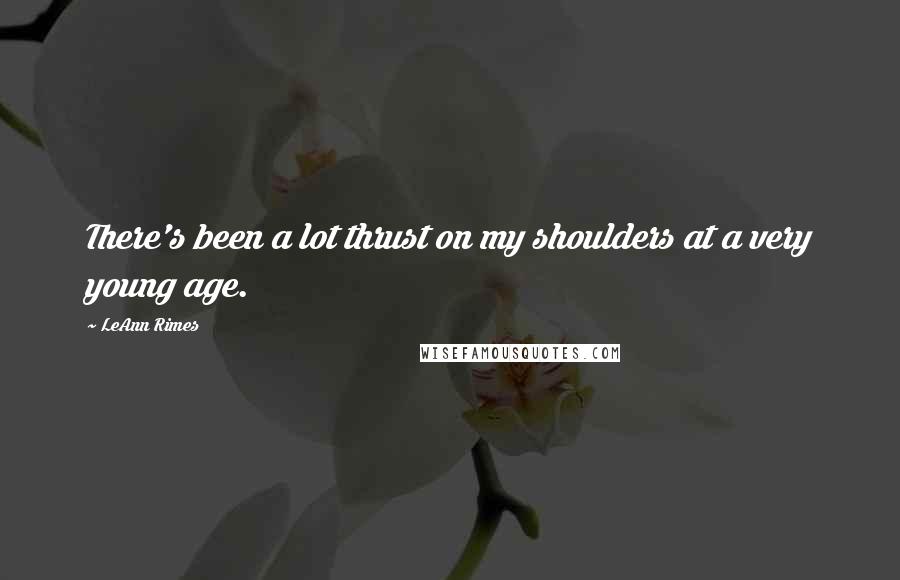 LeAnn Rimes Quotes: There's been a lot thrust on my shoulders at a very young age.