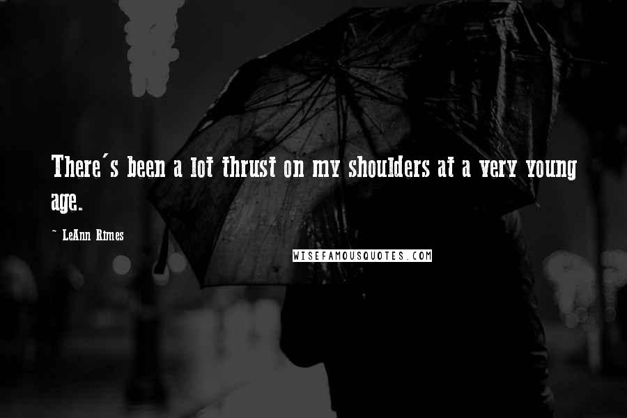 LeAnn Rimes Quotes: There's been a lot thrust on my shoulders at a very young age.